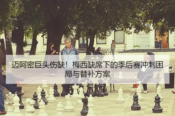 迈阿密巨头伤缺！梅西缺席下的季后赛冲刺困局与替补方案